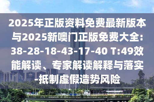 2025年正版資料免費(fèi)最新版本與2025新噢門(mén)正版免費(fèi)大全:38-28-18-43-17-40 T:49效能解讀、專(zhuān)家解讀解釋與落實(shí)-抵制虛假造勢(shì)風(fēng)險(xiǎn)