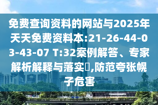 免費(fèi)查詢資料的網(wǎng)站與2025年天天免費(fèi)資料本:21-26-44-03-43-07 T:32案例解答、專家解析解釋與落實(shí)?,防范夸張幌子危害