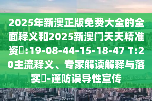 2025年新澳正版免費大全的全面釋義和2025新澳門天天精準(zhǔn)資枓:19-08-44-15-18-47 T:20主流釋義、專家解讀解釋與落實?-謹(jǐn)防誤導(dǎo)性宣傳
