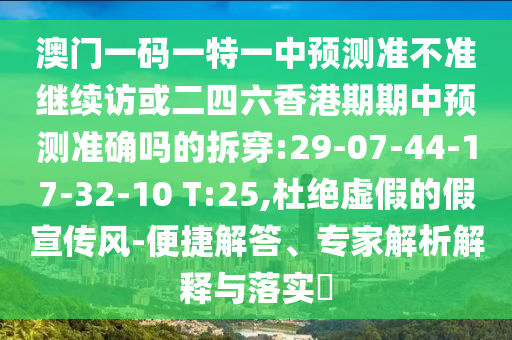 澳門一碼一特一中預(yù)測準(zhǔn)不準(zhǔn)繼續(xù)訪或二四六香港期期中預(yù)測準(zhǔn)確嗎的拆穿:29-07-44-17-32-10 T:25,杜絕虛假的假宣傳風(fēng)-便捷解答、專家解析解釋與落實(shí)?