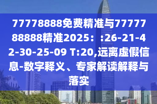 77778888免費(fèi)精準(zhǔn)與7777788888精準(zhǔn)2025：:26-21-42-30-25-09 T:20,遠(yuǎn)離虛假信息-數(shù)字釋義、專家解讀解釋與落實(shí)