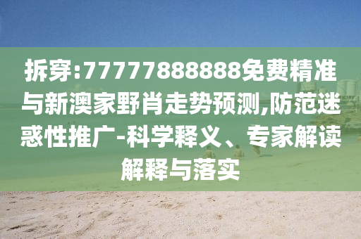 拆穿:77777888888免費(fèi)精準(zhǔn)與新澳家野肖走勢(shì)預(yù)測(cè),防范迷惑性推廣-科學(xué)釋義、專家解讀解釋與落實(shí)