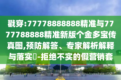 戳穿:77778888888精準與7777788888精準新版?zhèn)€金多寶傳真圖,預防解答、專家解析解釋與落實?-拒絕不實的假營銷套