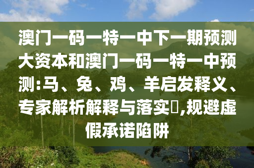 澳門(mén)一碼一特一中下一期預(yù)測(cè)大資本和澳門(mén)一碼一特一中預(yù)測(cè):馬、兔、雞、羊啟發(fā)釋義、專(zhuān)家解析解釋與落實(shí)?,規(guī)避虛假承諾陷阱