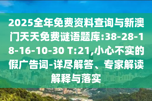 2025全年免費(fèi)資料查詢與新澳門天天免費(fèi)謎語題庫:38-28-18-16-10-30 T:21,小心不實(shí)的假廣告詞-詳盡解答、專家解讀解釋與落實(shí)