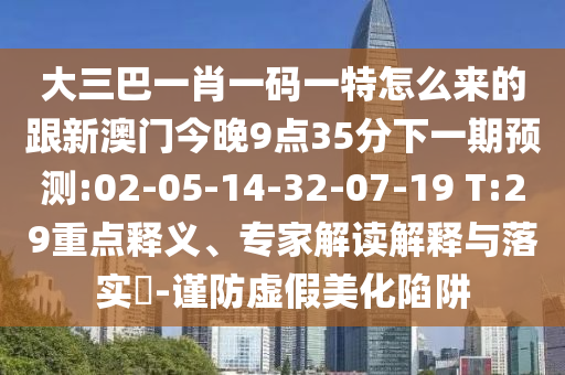 大三巴一肖一碼一特怎么來(lái)的跟新澳門今晚9點(diǎn)35分下一期預(yù)測(cè):02-05-14-32-07-19 T:29重點(diǎn)釋義、專家解讀解釋與落實(shí)?-謹(jǐn)防虛假美化陷阱