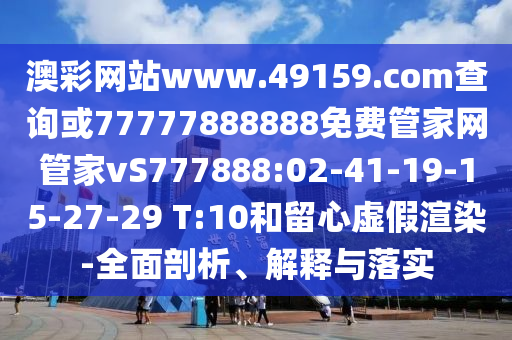 澳彩網(wǎng)站www.49159.соm查詢或77777888888免費(fèi)管家網(wǎng)管家vS777888:02-41-19-15-27-29 T:10和留心虛假渲染-全面剖析、解釋與落實(shí)