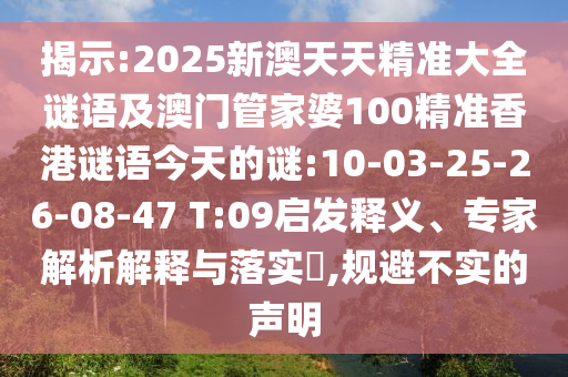 揭示:2025新澳天天精準(zhǔn)大全謎語(yǔ)及澳門(mén)管家婆100精準(zhǔn)香港謎語(yǔ)今天的謎:10-03-25-26-08-47 T:09啟發(fā)釋義、專(zhuān)家解析解釋與落實(shí)?,規(guī)避不實(shí)的聲明