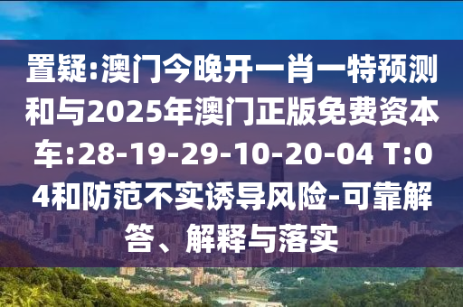 置疑:澳門今晚開一肖一特預(yù)測和與2025年澳門正版免費(fèi)資本車:28-19-29-10-20-04 T:04和防范不實(shí)誘導(dǎo)風(fēng)險-可靠解答、解釋與落實(shí)
