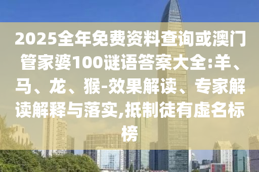 2025全年免費(fèi)資料查詢或澳門管家婆100謎語答案大全:羊、馬、龍、猴-效果解讀、專家解讀解釋與落實(shí),抵制徒有虛名標(biāo)榜