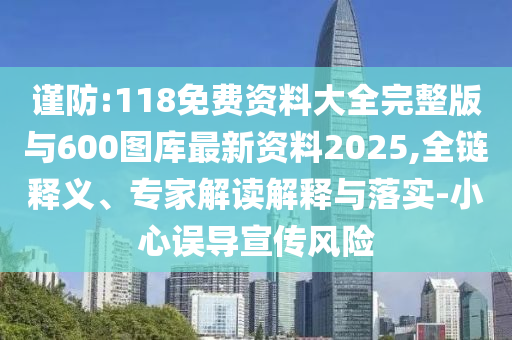 謹防:118免費資料大全完整版與600圖庫最新資料2025,全鏈釋義、專家解讀解釋與落實-小心誤導宣傳風險