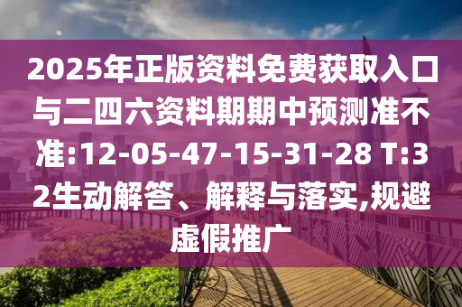 2025年正版資料免費(fèi)獲取入口與二四六資料期期中預(yù)測準(zhǔn)不準(zhǔn):12-05-47-15-31-28 T:32生動解答、解釋與落實(shí),規(guī)避虛假推廣