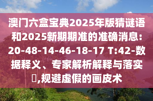 澳門六盒寶典2025年版猜謎語和2025新期期準的準確消息:20-48-14-46-18-17 T:42-數(shù)據(jù)釋義、專家解析解釋與落實?,規(guī)避虛假的畫皮術