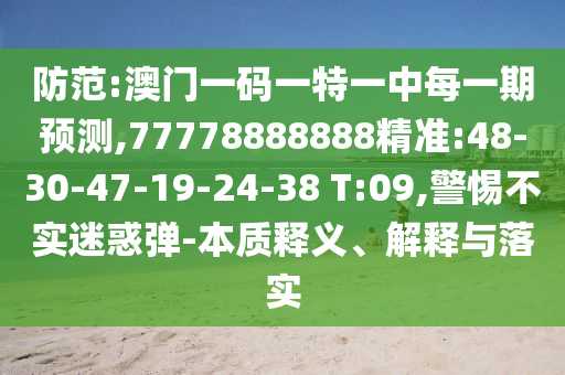 防范:澳門一碼一特一中每一期預測,77778888888精準:48-30-47-19-24-38 T:09,警惕不實迷惑彈-本質釋義、解釋與落實