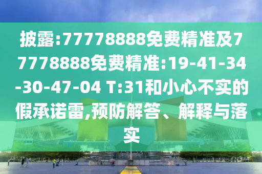 披露:77778888免費精準及77778888免費精準:19-41-34-30-47-04 T:31和小心不實的假承諾雷,預防解答、解釋與落實