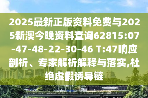 2025最新正版資料免費(fèi)與2025新澳今晚資料查詢62815:07-47-48-22-30-46 T:47響應(yīng)剖析、專家解析解釋與落實(shí),杜絕虛假誘導(dǎo)鏈