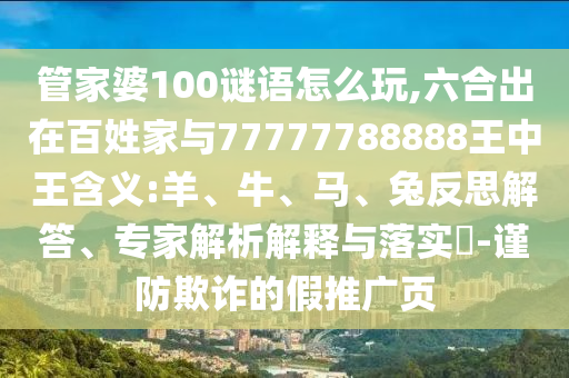 管家婆100謎語怎么玩,六合出在百姓家與77777788888王中王含義:羊、牛、馬、兔反思解答、專家解析解釋與落實(shí)?-謹(jǐn)防欺詐的假推廣頁