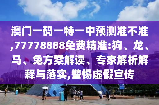 澳門一碼一特一中預(yù)測準(zhǔn)不準(zhǔn),77778888免費精準(zhǔn):狗、龍、馬、兔方案解讀、專家解析解釋與落實,警惕虛假宣傳