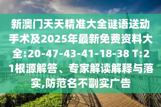 新澳門天天精準(zhǔn)大全謎語送動手術(shù)及2025年最新免費資料大全:20-47-43-41-18-38 T:21根源解答、專家解讀解釋與落實,防范名不副實廣告