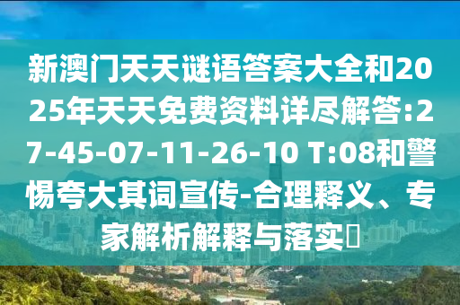 新澳門天天謎語答案大全和2025年天天免費資料詳盡解答:27-45-07-11-26-10 T:08和警惕夸大其詞宣傳-合理釋義、專家解析解釋與落實?