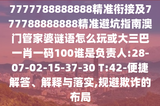 7777788888888精準(zhǔn)銜接及777788888888精準(zhǔn)避坑指南澳門管家婆謎語怎么玩或大三巴一肖一碼100誰是負(fù)責(zé)人:28-07-02-15-37-30 T:42-便捷解答、解釋與落實,規(guī)避欺詐的布局
