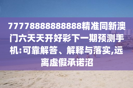 77778888888888精準同新澳門六天天開好彩下一期預測手機:可靠解答、解釋與落實,遠離虛假承諾沼