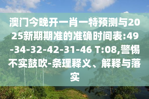 澳門今晚開(kāi)一肖一特預(yù)測(cè)與2025新期期準(zhǔn)的準(zhǔn)確時(shí)間表:49-34-32-42-31-46 T:08,警惕不實(shí)鼓吹-條理釋義、解釋與落實(shí)