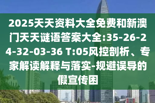 2025天天資料大全免費(fèi)和新澳門天天謎語(yǔ)答案大全:35-26-24-32-03-36 T:05風(fēng)控剖析、專家解讀解釋與落實(shí)-規(guī)避誤導(dǎo)的假宣傳困