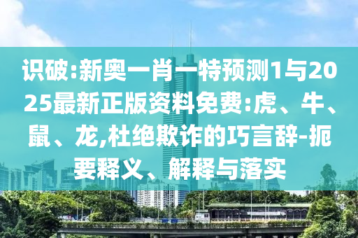 識破:新奧一肖一特預(yù)測1與2025最新正版資料免費(fèi):虎、牛、鼠、龍,杜絕欺詐的巧言辭-扼要釋義、解釋與落實(shí)
