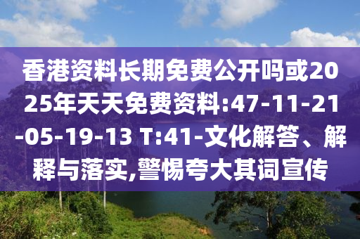 香港資料長期免費(fèi)公開嗎或2025年天天免費(fèi)資料:47-11-21-05-19-13 T:41-文化解答、解釋與落實(shí),警惕夸大其詞宣傳
