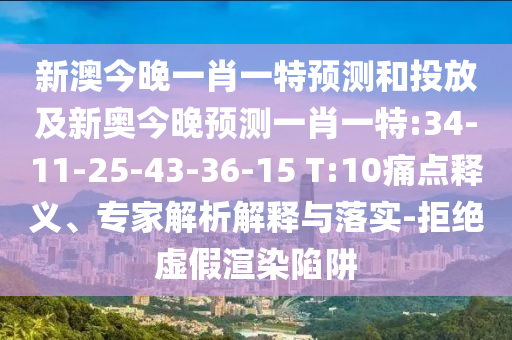 新澳今晚一肖一特預(yù)測(cè)和投放及新奧今晚預(yù)測(cè)一肖一特:34-11-25-43-36-15 T:10痛點(diǎn)釋義、專(zhuān)家解析解釋與落實(shí)-拒絕虛假渲染陷阱