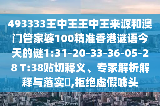 493333王中王王中王來源和澳門管家婆100精準(zhǔn)香港謎語今天的謎1:31-20-33-36-05-28 T:38貼切釋義、專家解析解釋與落實(shí)?,拒絕虛假噱頭