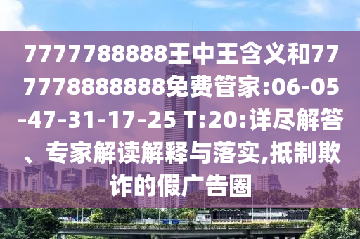7777788888王中王含義和777778888888免費(fèi)管家:06-05-47-31-17-25 T:20:詳盡解答、專家解讀解釋與落實(shí),抵制欺詐的假廣告圈