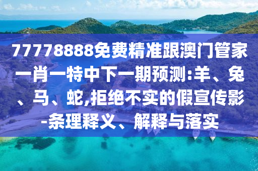 77778888免費(fèi)精準(zhǔn)跟澳門管家一肖一特中下一期預(yù)測:羊