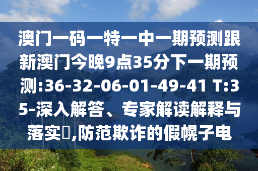 澳門一碼一特一中一期預(yù)測(cè)跟新澳門今晚9點(diǎn)35分下一期預(yù)測(cè):36-32-06-01-49-41 T:35-深入解答、專家解讀解釋與落實(shí)?,防范欺詐的假幌子電