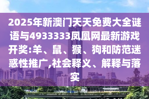 2025年新澳門天天免費(fèi)大全謎語與4933333鳳凰網(wǎng)最新游戲開獎:羊、鼠、猴、狗和防范迷惑性推廣,社會釋義、解釋與落實(shí)
