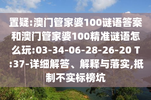 置疑:澳門管家婆100謎語答案和澳門管家婆100精準謎語怎么玩:03-34-06-28-26-20 T:37-詳細解答、解釋與落實,抵制不實標榜坑