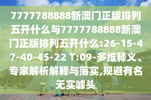 7777788888新澳門正版排列五開什么與7777788888新澳門正版排列五開什么:26-15-47-40-45-22 T:09-多維釋義、專家解析解釋與落實,規(guī)避有名無實噱頭