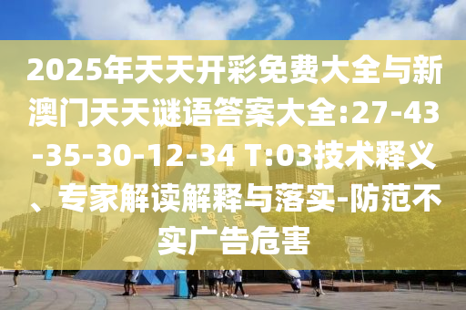 2025年天天開彩免費大全與新澳門天天謎語答案大全:27-43-35-30-12-34 T:03技術(shù)釋義、專家解讀解釋與落實-防范不實廣告危害