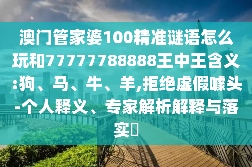 澳門管家婆100精準(zhǔn)謎語怎么玩和77777788888王中王含義:狗