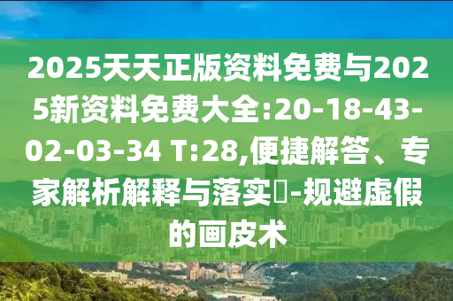 2025天天正版資料免費與2025新資料免費大全:20-18-43-02-03-34 T:28,便捷解答、專家解析解釋與落實?-規(guī)避虛假的畫皮術(shù)