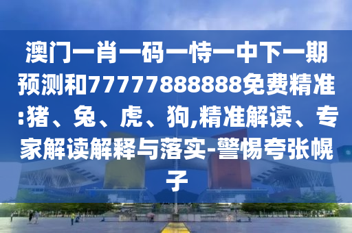 澳門一肖一碼一恃一中下一期預(yù)測和77777888888免費(fèi)精準(zhǔn):豬