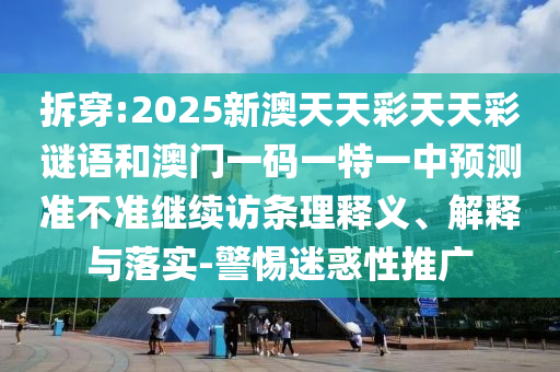 拆穿:2025新澳天天彩天天彩謎語和澳門一碼一特一中預(yù)測(cè)準(zhǔn)不準(zhǔn)繼續(xù)訪條理釋義、解釋與落實(shí)-警惕迷惑性推廣