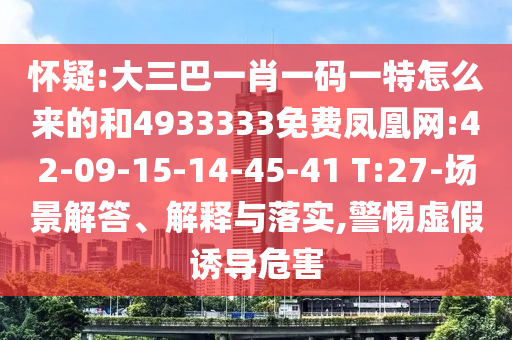 懷疑:大三巴一肖一碼一特怎么來(lái)的和4933333免費(fèi)鳳凰網(wǎng):42-09-15-14-45-41 T:27-場(chǎng)景解答、解釋與落實(shí),警惕虛假誘導(dǎo)危害