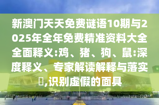 新澳門天天免費謎語10期與2025年全年免費精準資料大全全面釋義:雞