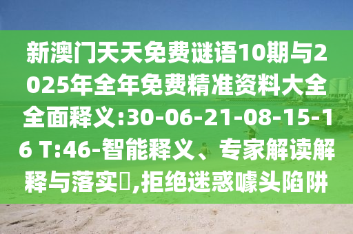 新澳門天天免費謎語10期與2025年全年免費精準資料大全全面釋義:30-06-21-08-15-16 T:46-智能釋義、專家解讀解釋與落實?,拒絕迷惑噱頭陷阱