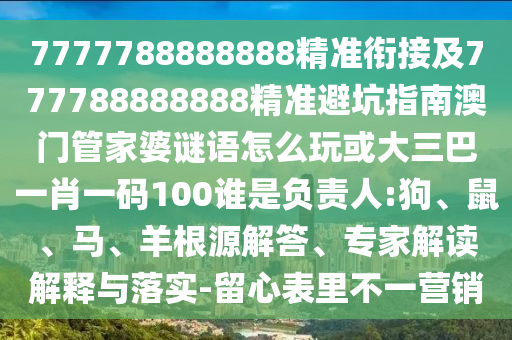 7777788888888精準(zhǔn)銜接及777788888888精準(zhǔn)避坑指南澳門管家婆謎語怎么玩或大三巴一肖一碼100誰是負(fù)責(zé)人:狗
