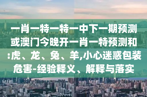 一肖一特一特一中下一期預測或澳門今晚開一肖一特預測和:虎