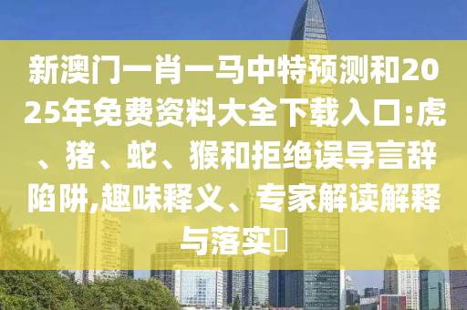新澳門一肖一馬中特預測和2025年免費資料大全下載入口:虎