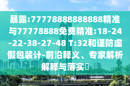 暴露:77778888888888精準與77778888免費精準:18-24-22-38-27-48 T:32和謹防虛假包裝計-前沿釋義、專家解析解釋與落實?